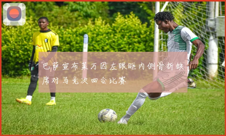 巴萨宣布莱万因左眼眶内侧骨折缺席对马竞次回合比赛