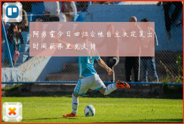 阿劳霍今日回归合练自主决定复出时间获弗里克支持