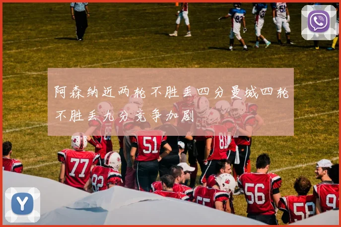 阿森纳近两轮不胜丢四分曼城四轮不胜丢九分竞争加剧