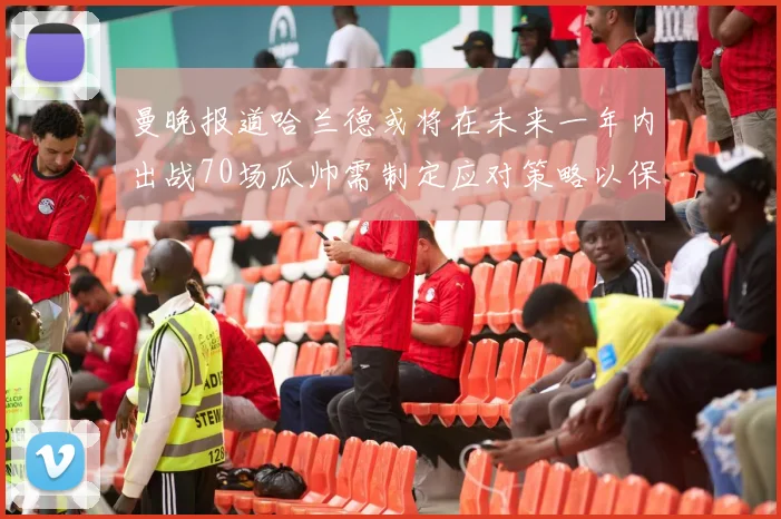 曼晚报道哈兰德或将在未来一年内出战70场瓜帅需制定应对策略以保护球员健康