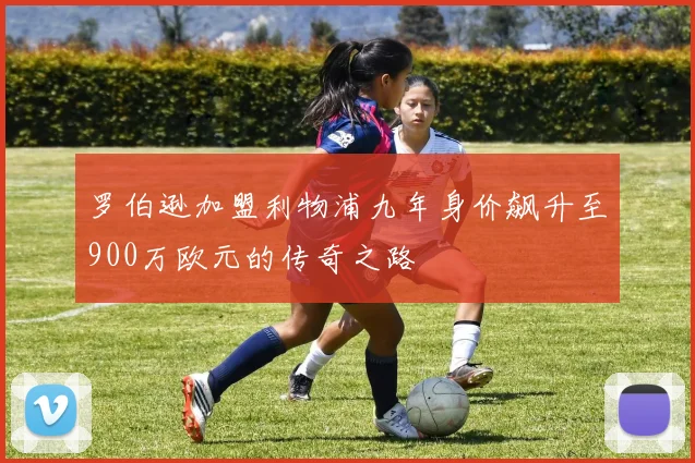 罗伯逊加盟利物浦九年身价飙升至900万欧元的传奇之路