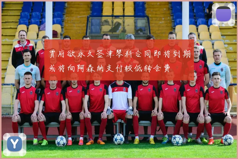 贾府欲永久签津琴科合同即将到期或将向阿森纳支付较低转会费