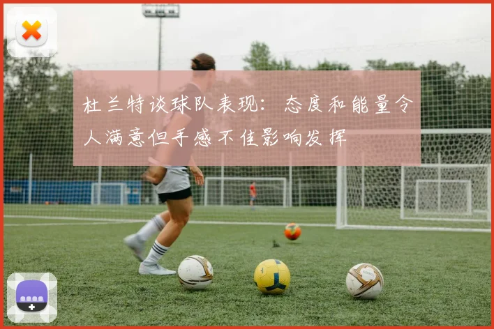 杜兰特谈球队表现：态度和能量令人满意但手感不佳影响发挥