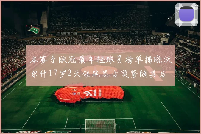 本赛季欧冠最年轻球员榜单揭晓沃尔什17岁2天领跑恩古莫紧随其后