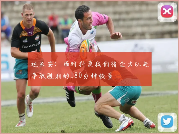 达米安：面对科莫我们将全力以赴争取胜利的180分钟较量