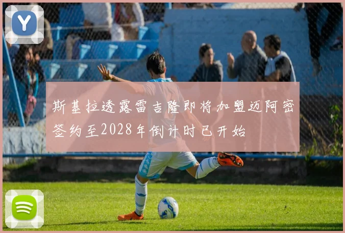 斯基拉透露雷吉隆即将加盟迈阿密签约至2028年倒计时已开始