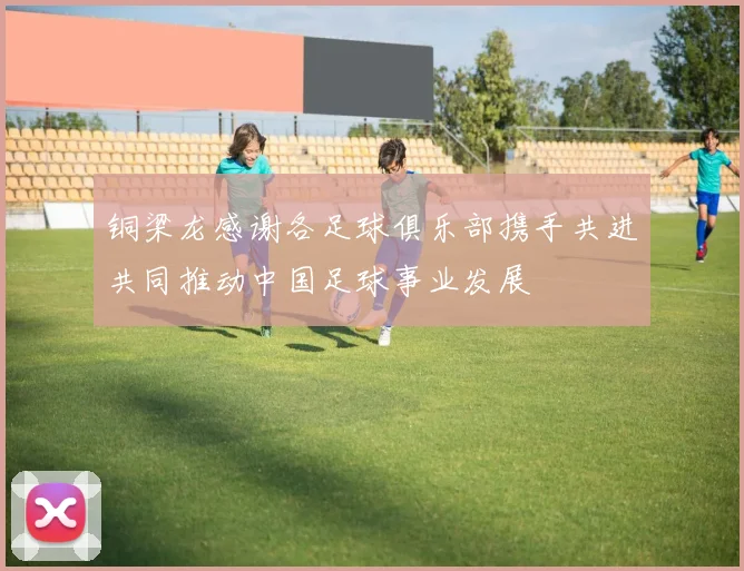 铜梁龙感谢各足球俱乐部携手共进共同推动中国足球事业发展