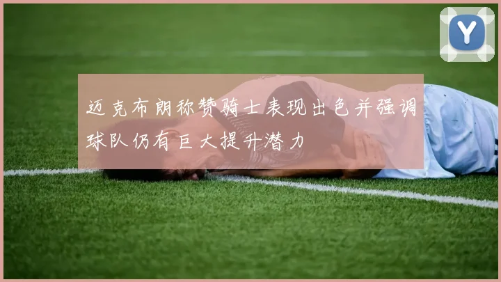 迈克布朗称赞骑士表现出色并强调球队仍有巨大提升潜力