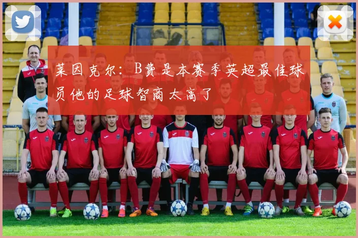 莱因克尔：B费是本赛季英超最佳球员他的足球智商太高了