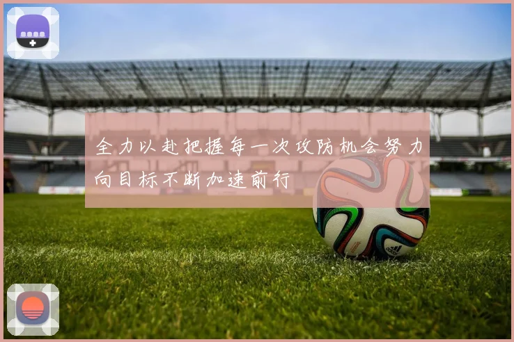 全力以赴把握每一次攻防机会努力向目标不断加速前行