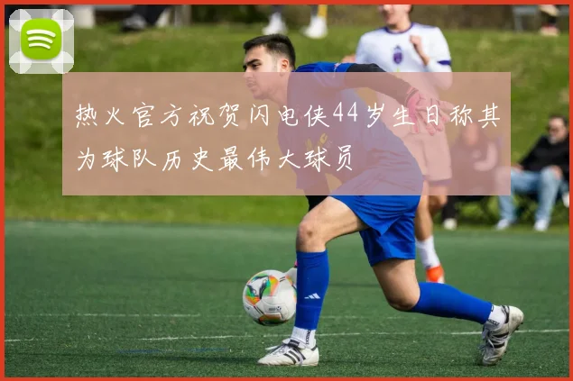 热火官方祝贺闪电侠44岁生日称其为球队历史最伟大球员