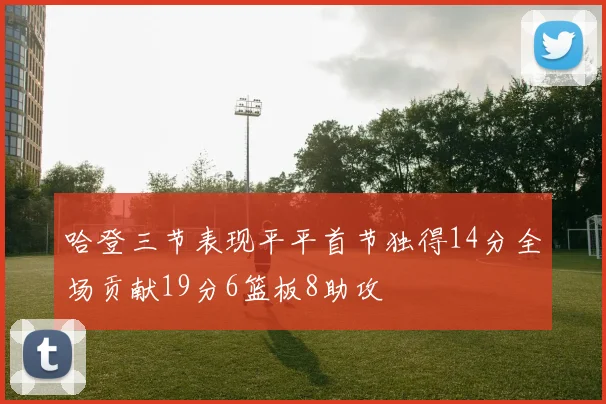 哈登三节表现平平首节独得14分全场贡献19分6篮板8助攻