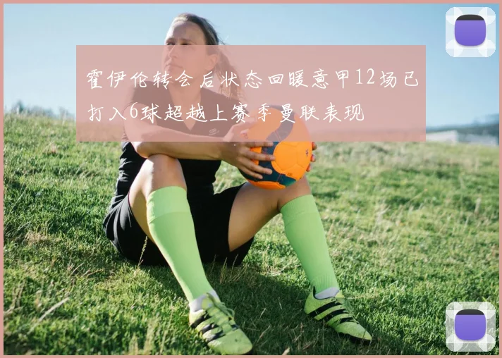 霍伊伦转会后状态回暖意甲12场已打入6球超越上赛季曼联表现