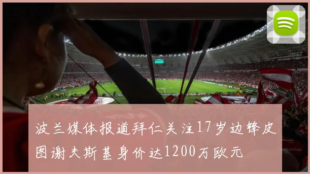 波兰媒体报道拜仁关注17岁边锋皮图谢夫斯基身价达1200万欧元