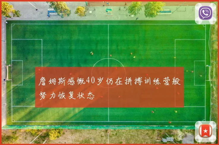 詹姆斯感慨40岁仍在拼搏训练营般努力恢复状态