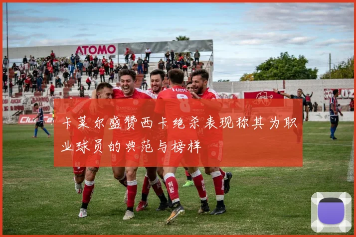 卡莱尔盛赞西卡绝杀表现称其为职业球员的典范与榜样