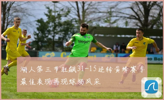湖人第三节狂飙31-15逆转黄蜂赛季最佳表现再现球场风采