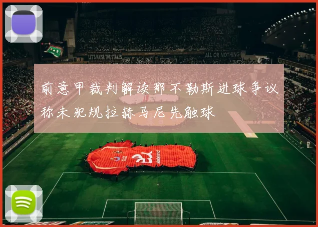 前意甲裁判解读那不勒斯进球争议称未犯规拉赫马尼先触球