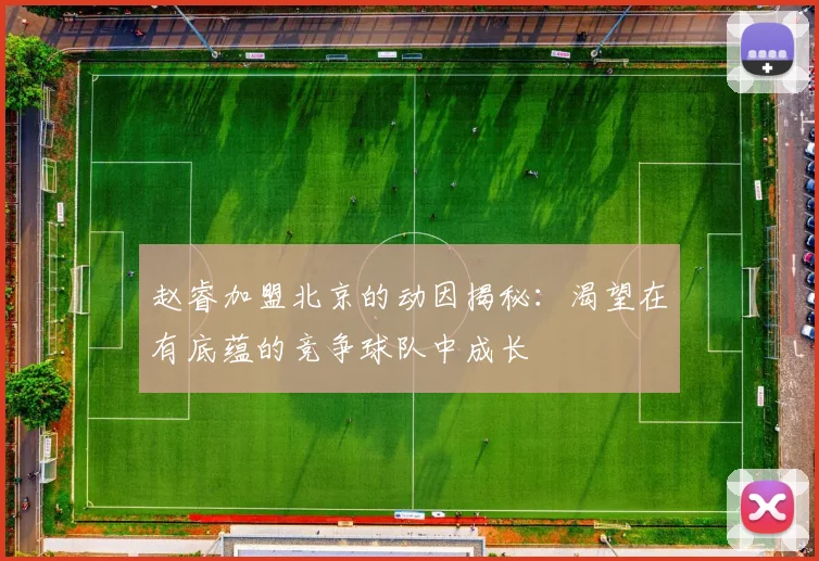 赵睿加盟北京的动因揭秘：渴望在有底蕴的竞争球队中成长