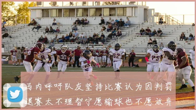马内呼吁队友坚持比赛认为因判罚退赛太不理智宁愿输球也不愿放弃