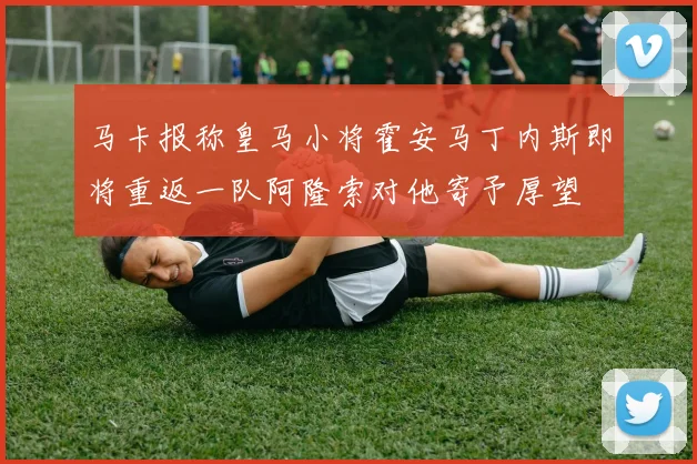 马卡报称皇马小将霍安马丁内斯即将重返一队阿隆索对他寄予厚望